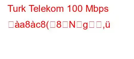 Turk Telekom 100 Mbps ぬa8c8(8Ng,